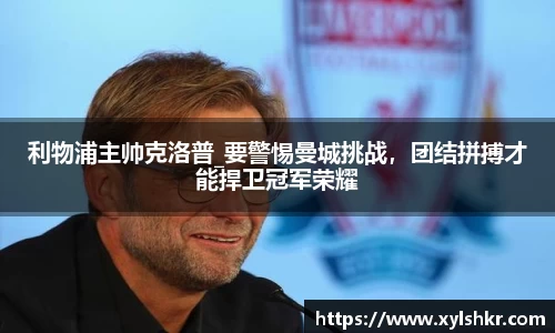 利物浦主帅克洛普_要警惕曼城挑战，团结拼搏才能捍卫冠军荣耀
