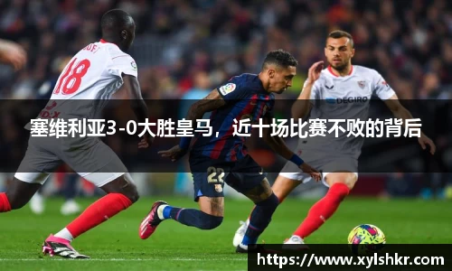 塞维利亚3-0大胜皇马，近十场比赛不败的背后
