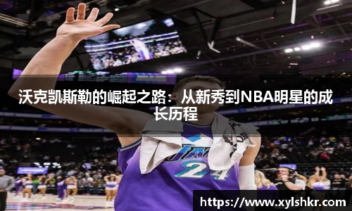 沃克凯斯勒的崛起之路：从新秀到NBA明星的成长历程