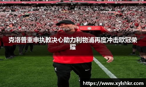 克洛普重申执教决心助力利物浦再度冲击欧冠荣耀
