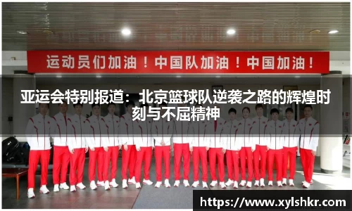 亚运会特别报道：北京篮球队逆袭之路的辉煌时刻与不屈精神