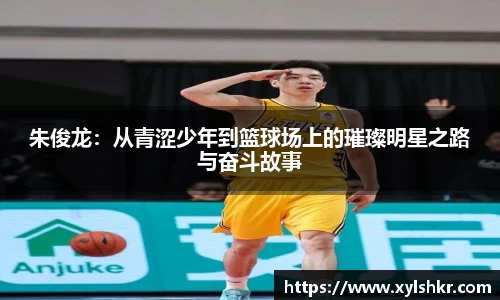 朱俊龙：从青涩少年到篮球场上的璀璨明星之路与奋斗故事