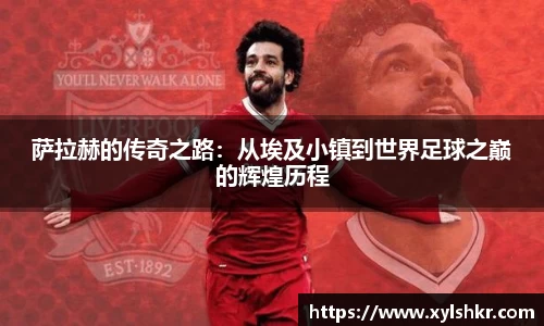 萨拉赫的传奇之路：从埃及小镇到世界足球之巅的辉煌历程
