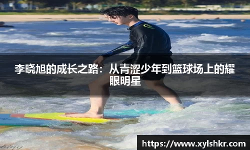 李晓旭的成长之路:从青涩少年到篮球场上的耀眼明星