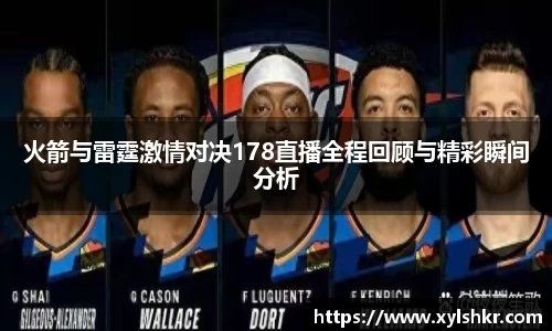 火箭与雷霆激情对决178直播全程回顾与精彩瞬间分析