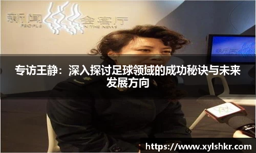 专访王静：深入探讨足球领域的成功秘诀与未来发展方向